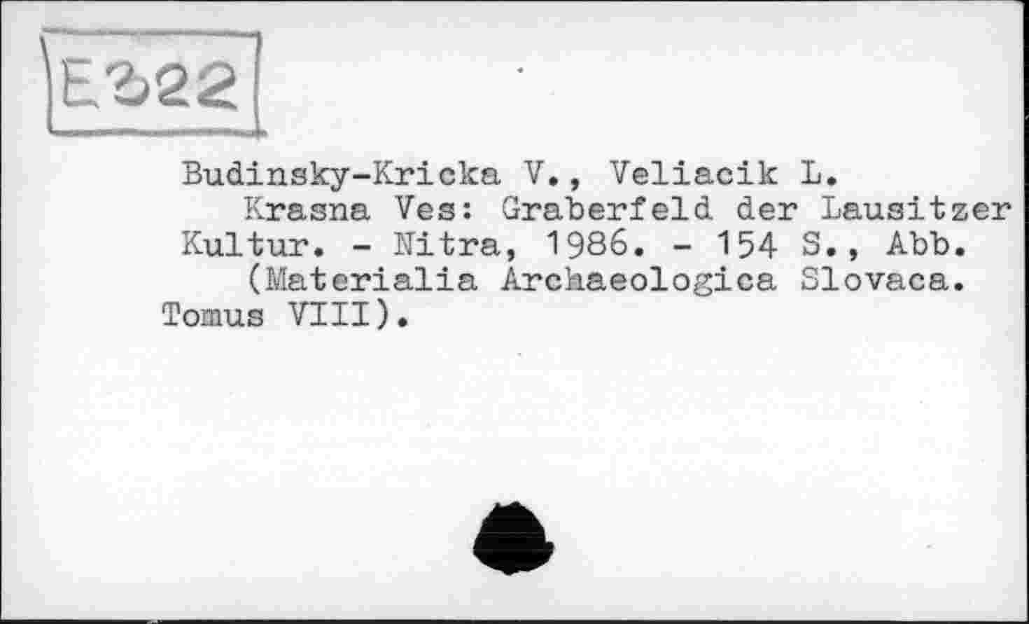 ﻿
Budinsky-Kricka V., Veliacik L.
Krasna Ves: Gräberfeld der Lausitzer Kultur. - Ultra, 1986. - 154 S., Abb.
(Materialia Archaeologica Slovaca.
Tomus VIII).